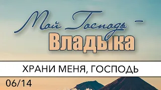 06/14 Храни меня, Господь | Мой Господь - Владыка