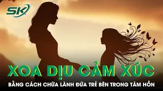 PODCAST: Xoa Dịu Cảm Xúc Bằng Cách Chữa Lành Đứa Trẻ Bên Trong Tâm Hồn | SKĐS