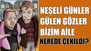 Neşeli Günler, Gülen Gözler, Bizim Aile - Yeşilçam Filmleri Nerede Çekildi? #7