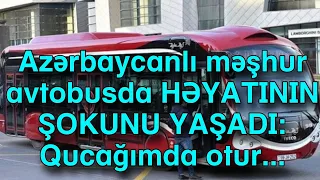 Azərbaycanlı məşhur avtobusda HƏYATININ ŞOKUNU YAŞADI: Qucağımda otur...