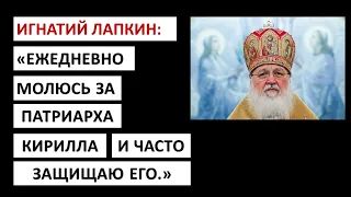 Ежедневно молюсь за Патриарха Кирилла и часто защищаю его. Игнатий Лапкин.