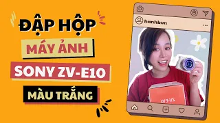 UNBOX MÁY ẢNH MỚI | SONY ZV-E10 WHITE