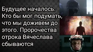 Будущее началось.Кто бы мог подумать, что мы доживем до этого.Пророчества отрока Вячеслава сбываются