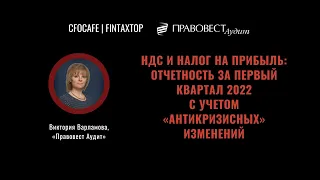 НДС и налог на прибыль: отчетность за первый квартал 2022 с учетом «антикризисных» изменений