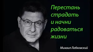 Перестань страдать и начни радоваться жизни. Михаил Лабковский.