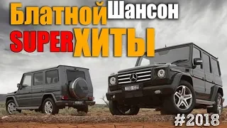 Классный сборник шансона 2018 - Хиты на все времена!!!!