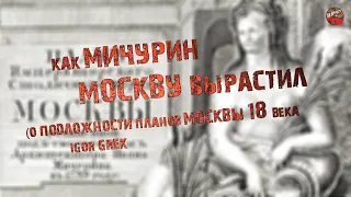 271,Как Мичурин Москву вырастил. О подложности планов Москвы 18 века. IGOR GREK.И.Шкурин.