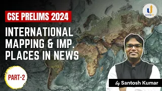 International Mapping & Important Places in News (PART-2) | CSE Prelims 2024 | by Santosh Kumar