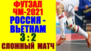 Футзал: ЧМ 2021. 1/8 финала. Россия-Вьетнам 3:2.  Обзор и исход игры. Россия первая в 1/4 финала