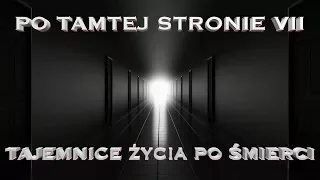 Po tamtej stronie. Tajemnice życia po śmierci cz. VII