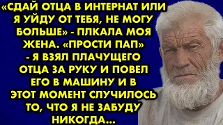 Сдай отца в интернат или я уйду от тебя, не могу больше - плакала моя жена. Прости пап - я взял