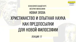 17. Христианство и опытная наука как предпосылки для Новой философии. ФИЛОСОФ&Я