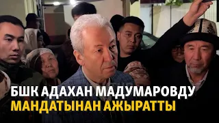 БШК Адахан Мадумаровдумандатынан ажыратты