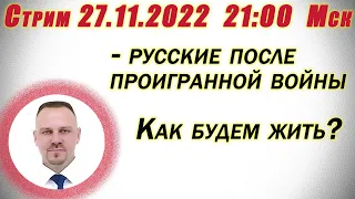 Русские после проигранной войны. Как будем жить? Стрим 27.11.2022