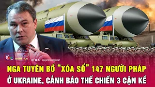 Điểm nóng quốc tế: Nga tuyên bố “xóa sổ” 147 người Pháp ở Ukraine, cảnh báo Thế chiến 3 cận kề