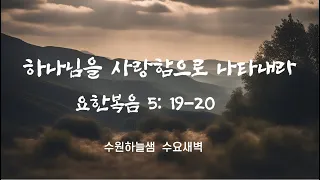 하나님을 사랑함으로 하나님을 나타내라/ 요한복음 5: 19-20/ 수원하늘샘 수요새벽