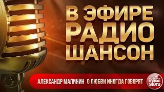 В ЭФИРЕ РАДИО ШАНСОН 2018 ✬ АЛЕКСАНДР МАЛИНИН — О ЛЮБВИ ИНОГДА ГОВОРЯТ