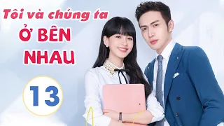 Phim Siêu Hay 2021| TÔI VÀ CHÚNG TA Ở BÊN NHAU - Tập 13 [Thuyết Minh] | Tôn Di - Trương Bân Bân