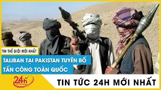 Taliban Pakistan phát lệnh tấn công toàn quốc | Tin quốc tế mới nhất
