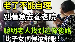 如果你老了不能自理，別著急去養老院，這條後路，比子女伺候還舒服，沒有什麼錢也能做到