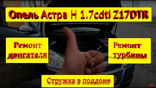 Опель Астра Н 1 7 cdti Z17DTR Ремонт двигателя, турбины (стружка в поддоне и в масле, люфт поршней)