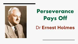 Perseverance Pays Off - Dr Ernest Holmes