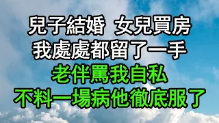 兒子結婚 女兒買房，我處處都留了一手，老伴罵我自私，不料一場病他徹底服了#深夜淺讀 #為人處世 #生活經驗 #情感故事