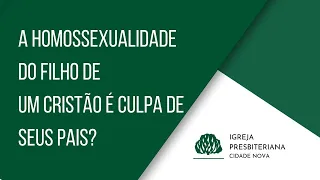 A homossexualidade do filho de um cristão é culpa de seus pais? | IPCN Manaus