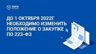 Изменения в 223-ФЗ. До 1 октября 2022г. необходимо изменить положение о закупке