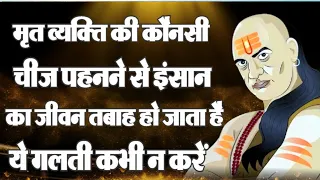 चाणक्य की सलाह: मृत व्यक्ति की कौनसी चीज पहनने से हो जाता है इंसान का जीवन तबाह| Motivational Speech