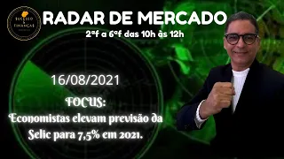 Radar de Mercado 16Ago21 | FOCUS: Economistas elevam previsão da Selic para 7,5% em 2021.