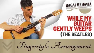 While My Guitar Gently Weeps | The Beatles | Guitar Fingerstyle Arrangements By Hagai Rehavia.