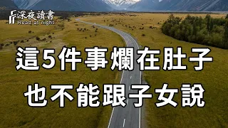 當你老了，這5種話寧願爛在肚子裏，也別對兒女說！否則多半晚景淒涼【深夜讀書】