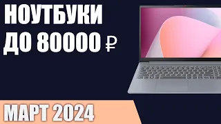 ТОП—7. Лучшие ноутбуки до 80000 ₽. Март 2024 года. Рейтинг!