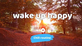 Wake Up Happy 🍀 Chill morning songs playlist | Chill Playlist | Comfortable music | Chill Routine