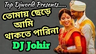 Tomay Chere Ami Thakte Parina Dj Song || Dj Johir || Bengali Old Dj Song || Top Djworld