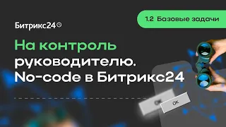 1.2.Базовые задачи. На контроль руководителю. No-code в Битрикс24