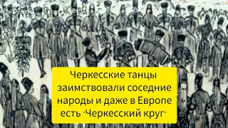 Черкесские танцы заимствовали соседние народы и даже в Европе есть "Черкесский круг"