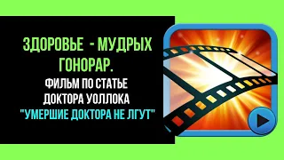 Здоровье  - мудрых гонорар. Фильм по статье доктора Уоллока "Умершие доктора не лгут".