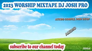 2023 WORSHIP MIXTAPE DJ JOSH PRO-DOPE DJ UG-ATESO GOSPEL NON STOP