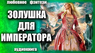 Золушка для императора Любовное фэнтези аудиокнига