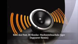 Bass Ace Feat. DJ Skazka -- Nachnem Snachala (Igor Degtyarev Remix)