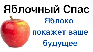 Яблочный Спас - Яблоко покажет ваше будущее.
