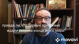 правда ли, что первые христиане ждали скорого Второго Пришествия и конца этого мира?