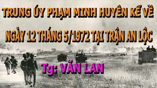 Ngày 12/5/1972 Khốc Liệt ở An Lộc Qua Lời Trung Úy Trần Minh Huyên- Tg Văn Lan ghi lại
