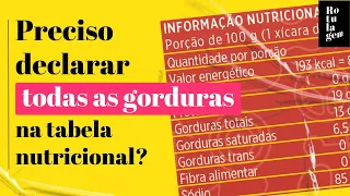 Preciso declarar todas as gorduras na tabela nutricional?