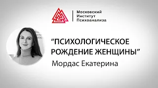 Лекция Екатерины Мордас "Психологическое рождение женщины". Мастер-марафон по психоанализу