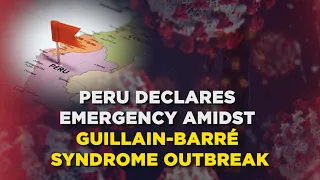 Peru Declares Emergency Amidst Guillain-Barré Syndrome Outbreak