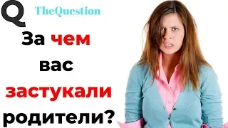 ЗА ЧЕМ ВАС ЗАСТУКАЛИ РОДИТЕЛИ? (апвоут)