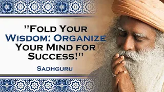 SADHGURU,  The Importance of Neatly Folding Wisdom Organizing our Mind